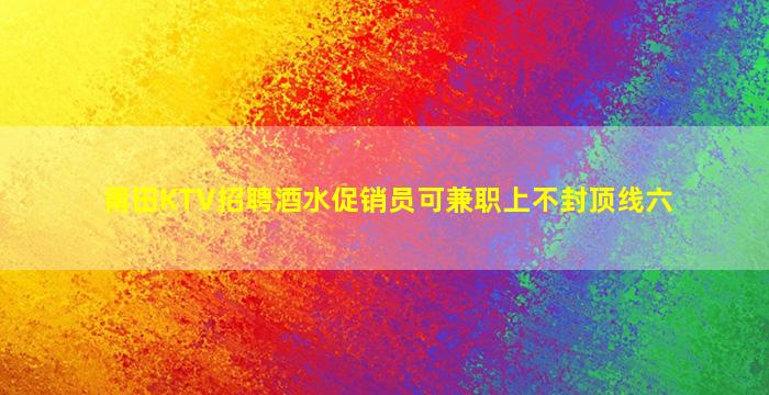 莆田KTV招聘酒水促销员可兼职上不封顶线六