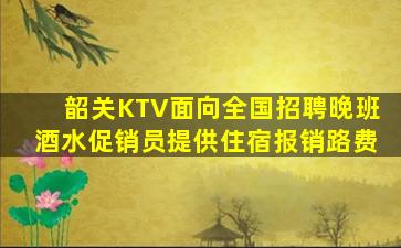 韶关KTV面向全国招聘晚班酒水促销员提供住宿报销路费